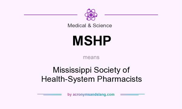 What does MSHP mean? It stands for Mississippi Society of Health-System Pharmacists