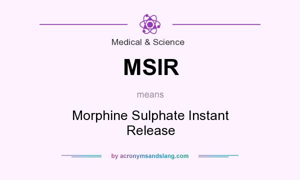 What does MSIR mean? It stands for Morphine Sulphate Instant Release