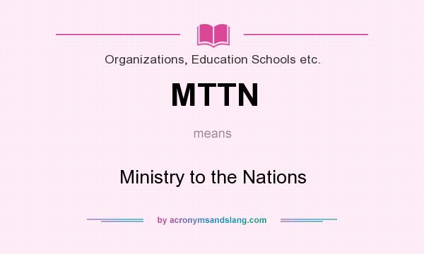 What does MTTN mean? It stands for Ministry to the Nations