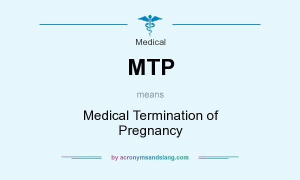 What does MTP mean? It stands for Medical Termination of Pregnancy