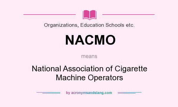 What does NACMO mean? It stands for National Association of Cigarette Machine Operators