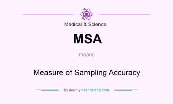 What does MSA mean? It stands for Measure of Sampling Accuracy