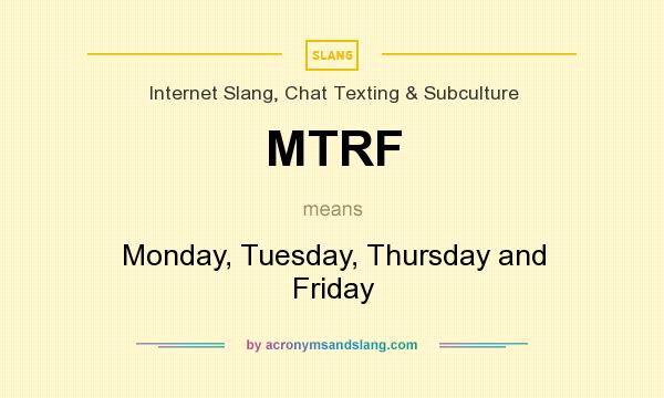 What does MTRF mean? It stands for Monday, Tuesday, Thursday and Friday