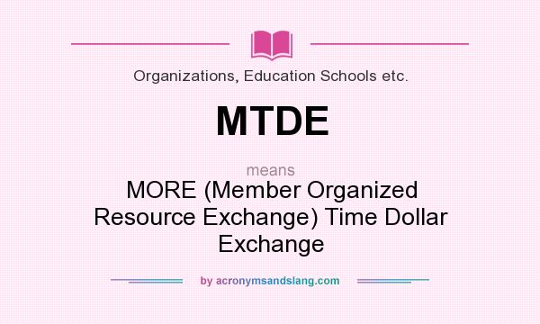 What does MTDE mean? It stands for MORE (Member Organized Resource Exchange) Time Dollar Exchange