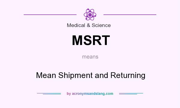 What does MSRT mean? It stands for Mean Shipment and Returning