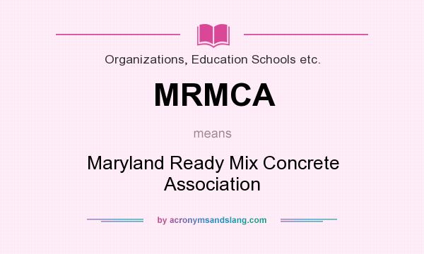 What does MRMCA mean? It stands for Maryland Ready Mix Concrete Association