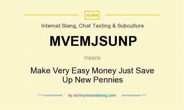 What does MVEMJSUNP mean? It stands for Make Very Easy Money Just Save Up New Pennies