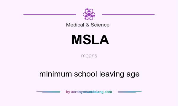 What does MSLA mean? It stands for minimum school leaving age