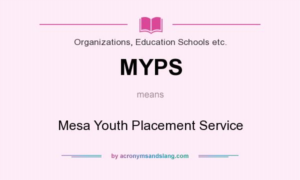 What does MYPS mean? It stands for Mesa Youth Placement Service