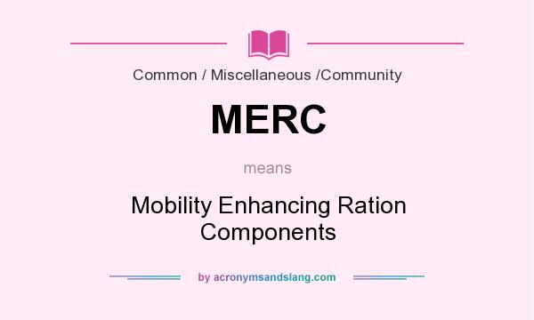 What does MERC mean? It stands for Mobility Enhancing Ration Components