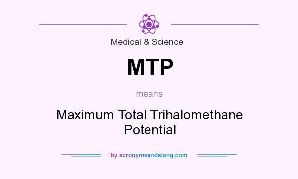 What does MTP mean? It stands for Maximum Total Trihalomethane Potential