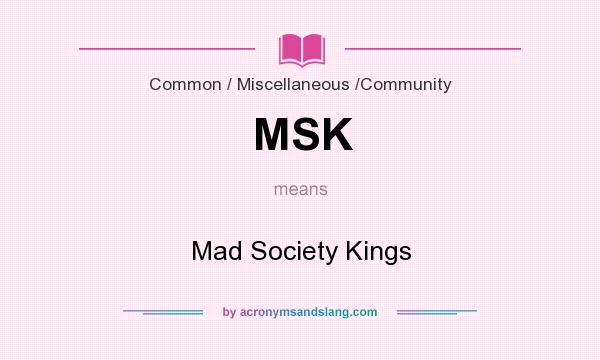 What does MSK mean? It stands for Mad Society Kings