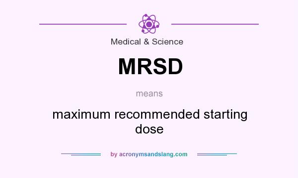What does MRSD mean? It stands for maximum recommended starting dose