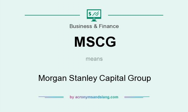 What does MSCG mean? It stands for Morgan Stanley Capital Group