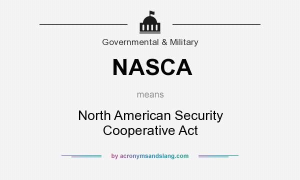 What does NASCA mean? It stands for North American Security Cooperative Act