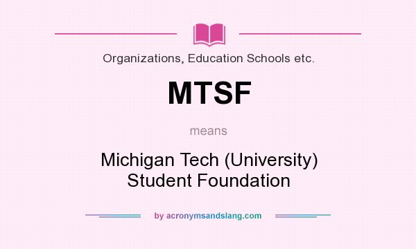 What does MTSF mean? It stands for Michigan Tech (University) Student Foundation