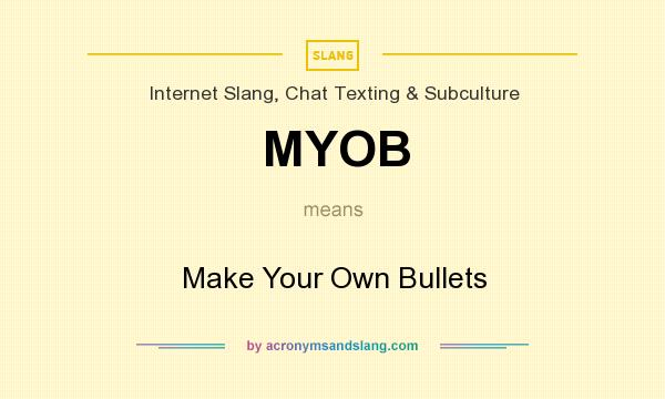 What does MYOB mean? It stands for Make Your Own Bullets