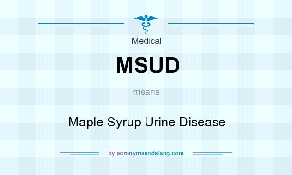 What does MSUD mean? It stands for Maple Syrup Urine Disease