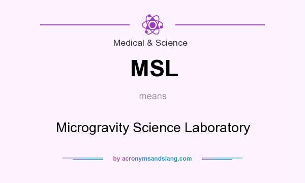 What does MSL mean? It stands for Microgravity Science Laboratory
