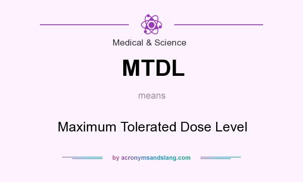 What does MTDL mean? It stands for Maximum Tolerated Dose Level