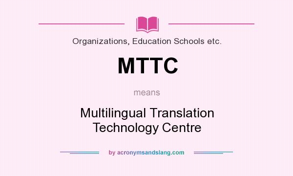 What does MTTC mean? It stands for Multilingual Translation Technology Centre