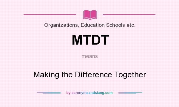 What does MTDT mean? It stands for Making the Difference Together