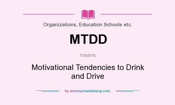 What does MTDD mean? It stands for Motivational Tendencies to Drink and Drive