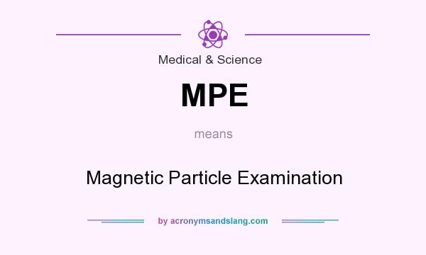 What does MPE mean? It stands for Magnetic Particle Examination