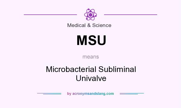 What does MSU mean? It stands for Microbacterial Subliminal Univalve