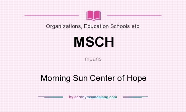 What does MSCH mean? It stands for Morning Sun Center of Hope
