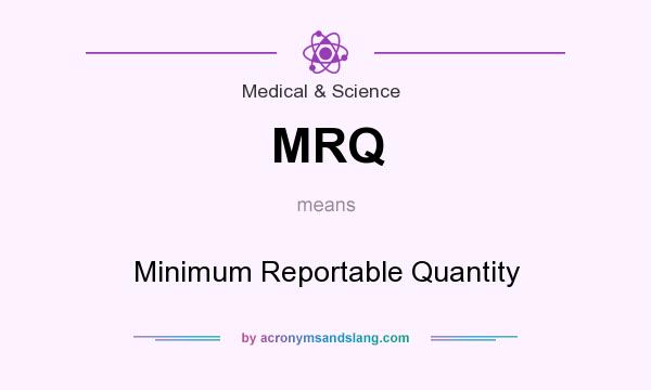 What does MRQ mean? It stands for Minimum Reportable Quantity