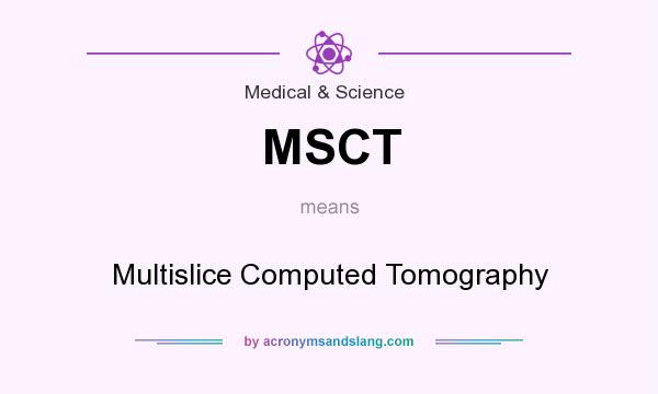 What does MSCT mean? It stands for Multislice Computed Tomography