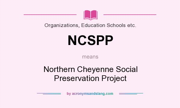 What does NCSPP mean? It stands for Northern Cheyenne Social Preservation Project