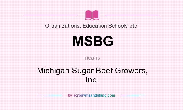 What does MSBG mean? It stands for Michigan Sugar Beet Growers, Inc.
