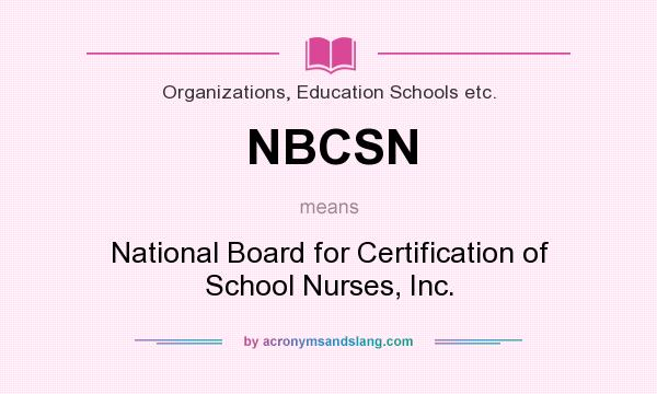 What does NBCSN mean? It stands for National Board for Certification of School Nurses, Inc.
