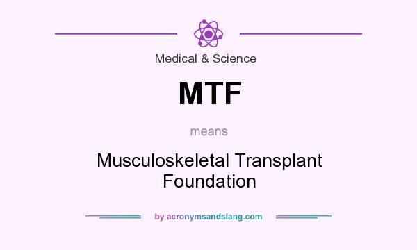 What does MTF mean? It stands for Musculoskeletal Transplant Foundation