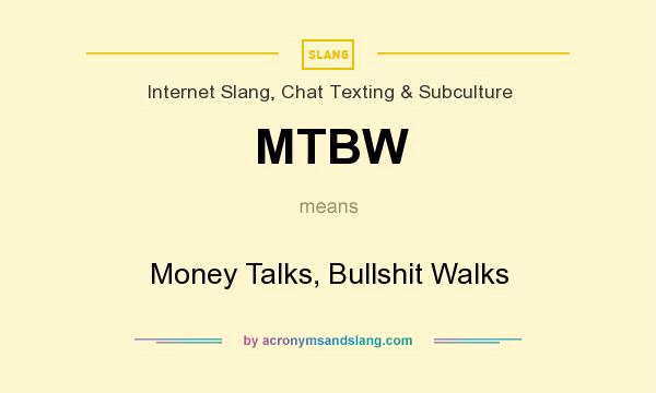 What does MTBW mean? It stands for Money Talks, Bullshit Walks