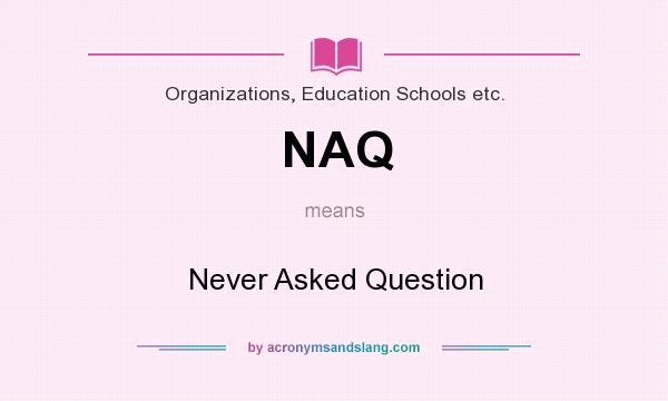 What does NAQ mean? It stands for Never Asked Question