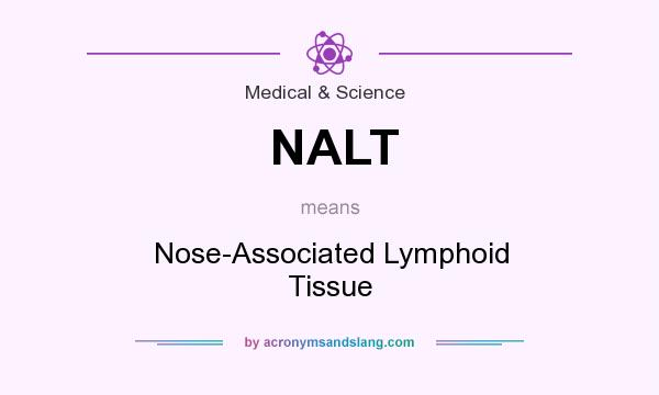 What does NALT mean? It stands for Nose-Associated Lymphoid Tissue