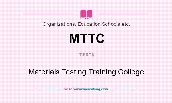 What does MTTC mean? It stands for Materials Testing Training College
