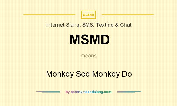 What does MSMD mean? It stands for Monkey See Monkey Do
