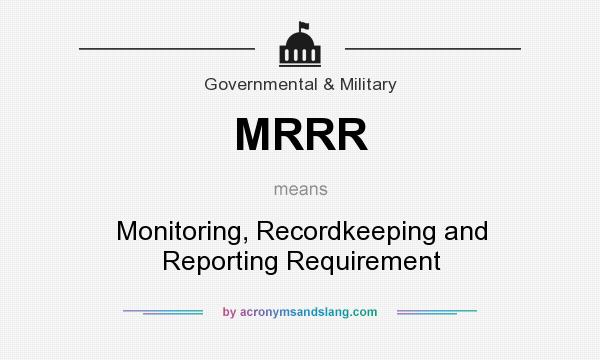 What does MRRR mean? It stands for Monitoring, Recordkeeping and Reporting Requirement