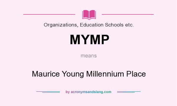 What does MYMP mean? It stands for Maurice Young Millennium Place