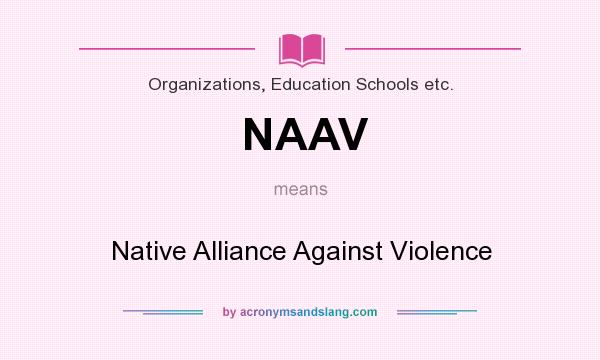 What does NAAV mean? It stands for Native Alliance Against Violence