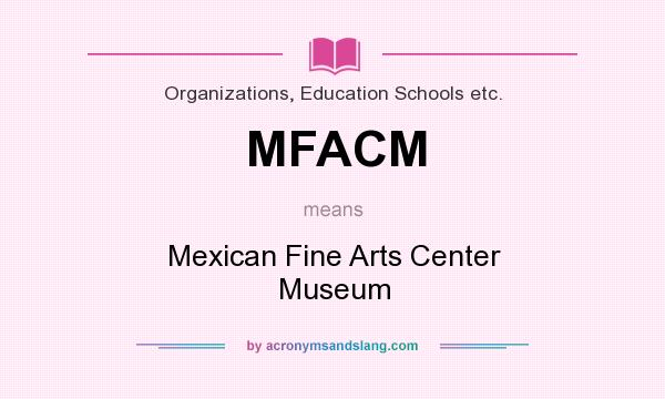 What does MFACM mean? It stands for Mexican Fine Arts Center Museum