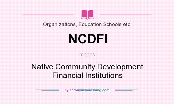 What does NCDFI mean? It stands for Native Community Development Financial Institutions