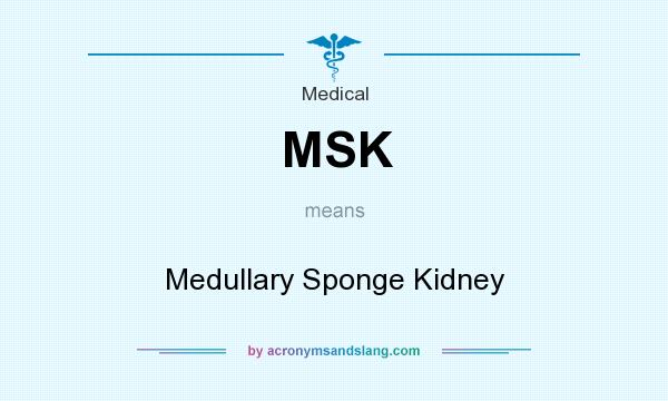 What does MSK mean? It stands for Medullary Sponge Kidney