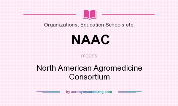 What does NAAC mean? It stands for North American Agromedicine Consortium