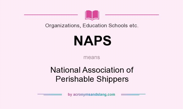 What does NAPS mean? It stands for National Association of Perishable Shippers
