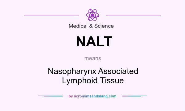 What does NALT mean? It stands for Nasopharynx Associated Lymphoid Tissue